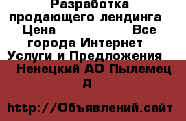 	Разработка продающего лендинга › Цена ­ 5000-10000 - Все города Интернет » Услуги и Предложения   . Ненецкий АО,Пылемец д.